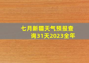 七月新疆天气预报查询31天2023全年