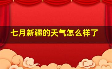 七月新疆的天气怎么样了