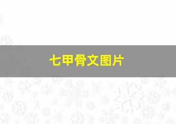 七甲骨文图片