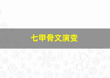 七甲骨文演变