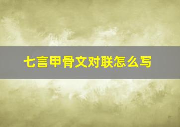 七言甲骨文对联怎么写