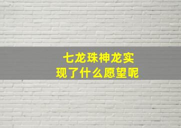 七龙珠神龙实现了什么愿望呢