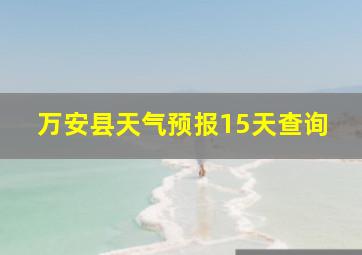 万安县天气预报15天查询