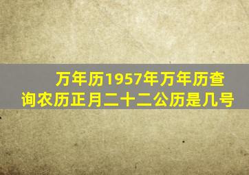 万年历1957年万年历查询农历正月二十二公历是几号