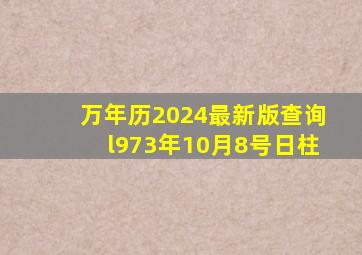 万年历2024最新版查询l973年10月8号日柱