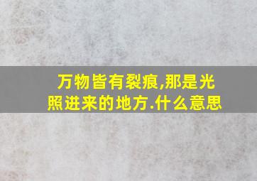 万物皆有裂痕,那是光照进来的地方.什么意思