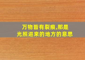 万物皆有裂痕,那是光照进来的地方的意思