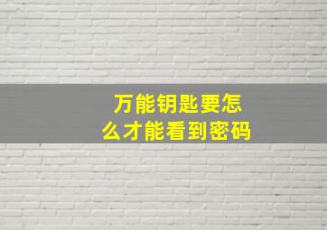 万能钥匙要怎么才能看到密码