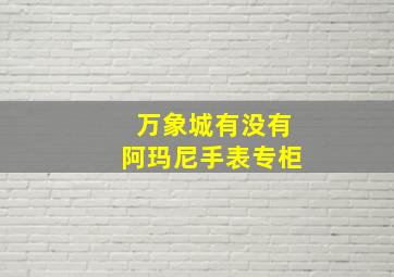 万象城有没有阿玛尼手表专柜