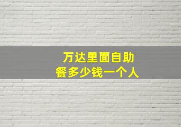 万达里面自助餐多少钱一个人