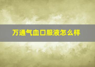 万通气血口服液怎么样