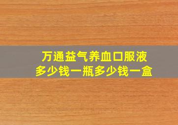 万通益气养血口服液多少钱一瓶多少钱一盒