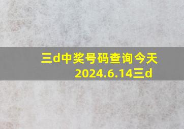 三d中奖号码查询今天2024.6.14三d