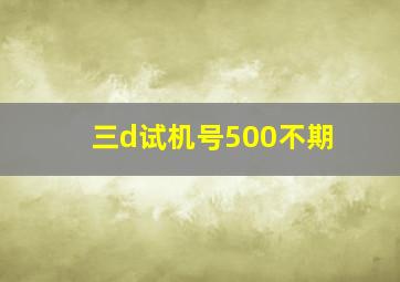 三d试机号500不期