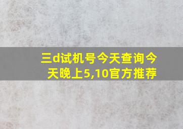 三d试机号今天查询今天晚上5,10官方推荐