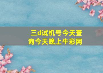 三d试机号今天查询今天晚上牛彩网