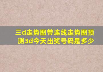 三d走势图带连线走势图预测3d今天出奖号码是多少