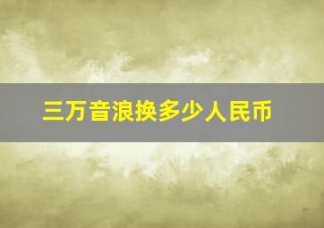 三万音浪换多少人民币