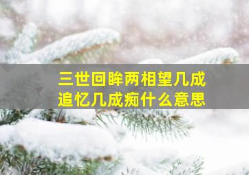 三世回眸两相望几成追忆几成痴什么意思