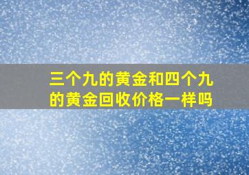 三个九的黄金和四个九的黄金回收价格一样吗