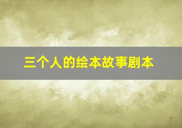 三个人的绘本故事剧本