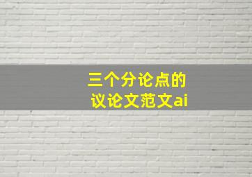 三个分论点的议论文范文ai