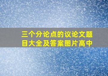 三个分论点的议论文题目大全及答案图片高中