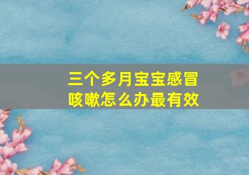 三个多月宝宝感冒咳嗽怎么办最有效