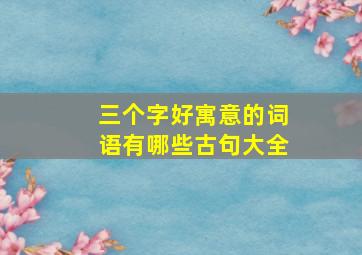 三个字好寓意的词语有哪些古句大全