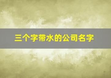 三个字带水的公司名字