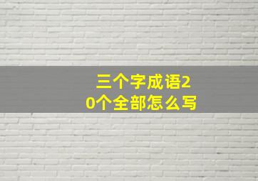 三个字成语20个全部怎么写