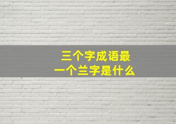 三个字成语最一个兰字是什么