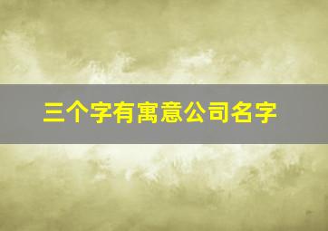 三个字有寓意公司名字