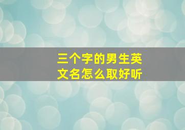 三个字的男生英文名怎么取好听