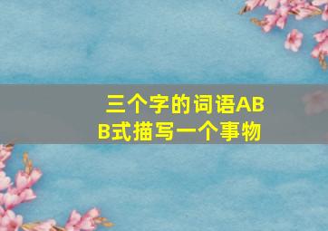 三个字的词语ABB式描写一个事物