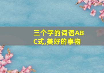 三个字的词语ABC式,美好的事物