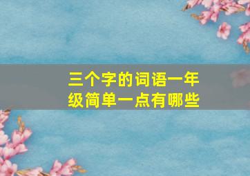 三个字的词语一年级简单一点有哪些