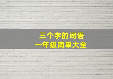 三个字的词语一年级简单大全