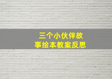 三个小伙伴故事绘本教案反思