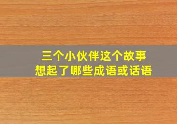 三个小伙伴这个故事想起了哪些成语或话语