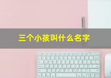 三个小孩叫什么名字