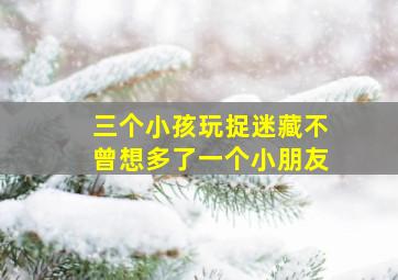 三个小孩玩捉迷藏不曾想多了一个小朋友