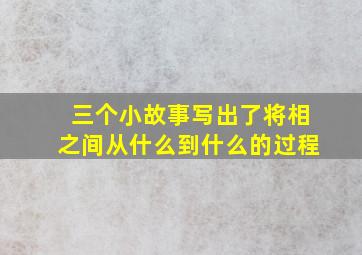 三个小故事写出了将相之间从什么到什么的过程