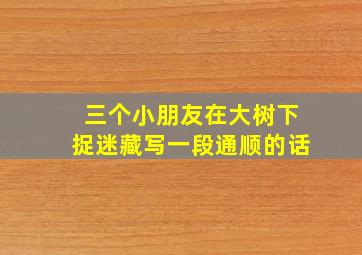 三个小朋友在大树下捉迷藏写一段通顺的话