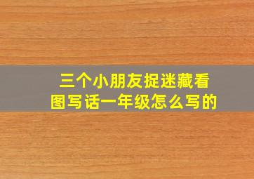 三个小朋友捉迷藏看图写话一年级怎么写的