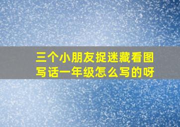 三个小朋友捉迷藏看图写话一年级怎么写的呀