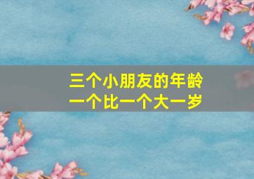 三个小朋友的年龄一个比一个大一岁