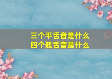 三个平舌音是什么四个翘舌音是什么