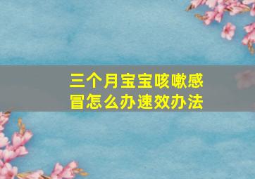 三个月宝宝咳嗽感冒怎么办速效办法