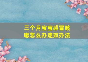 三个月宝宝感冒咳嗽怎么办速效办法